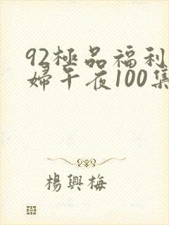 92极品福利少妇午夜100集