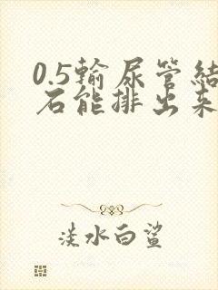 0.5输尿管结石能排出来吗