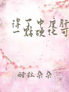 得了中度肝出现一点硬化可以活多久