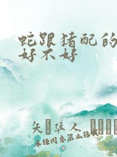 蛇跟猪配的婚姻好不好