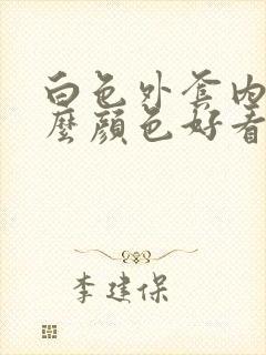 白色外套内搭什么颜色好看