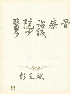 医院治疗骨科得多少钱