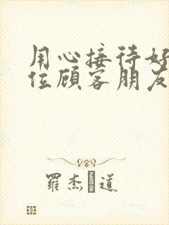 用心接待好每一位顾客朋友圈文案