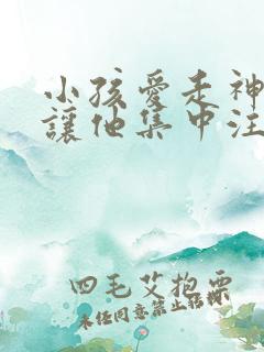 小孩爱走神如何让他集中注意力