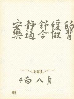 安静舒缓的纯音乐适合做背景音乐