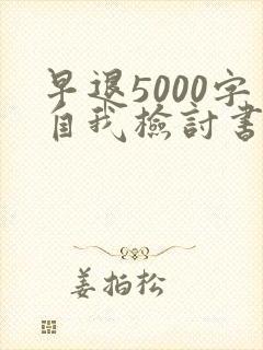 早退5000字自我检讨书大学生