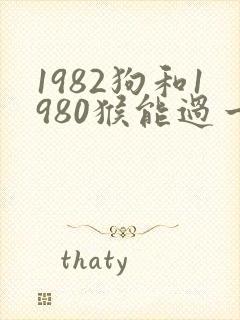 1982狗和1980猴能过一生吗