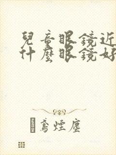 儿童眼镜近视配什么眼镜好