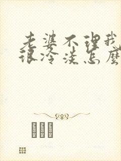 老婆不理我对我很冷淡怎么办