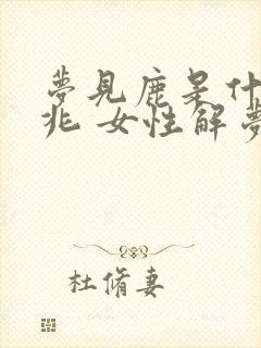 梦见鹿是什么预兆 女性解梦