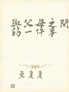 与父母之间难忘的一件事