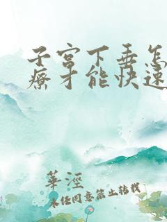 子宫下垂怎么治疗才能快速恢复