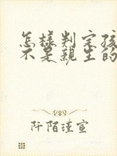 怎样判定孩子是不是亲生的