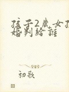 孩子2岁女孩离婚判给谁