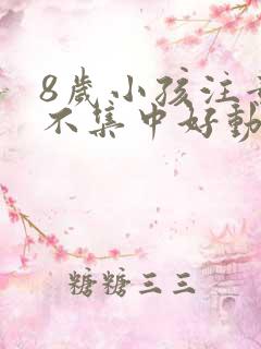 8岁小孩注意力不集中好动怎么办