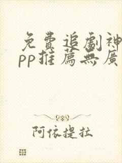 免费追剧神器app推荐无广告