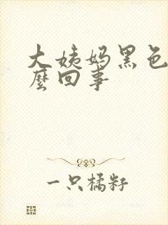 大姨妈黑色血怎么回事