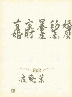 有家暴的婚姻离婚财产怎么分配