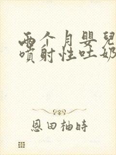 两个月婴儿突然喷射性吐奶吐了很多