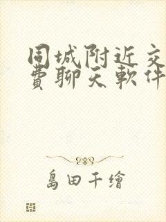 同城附近交友免费聊天软件