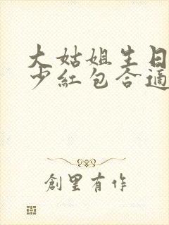 大姑姐生日发多少红包合适