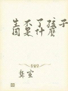 生不了孩子的原因是什么