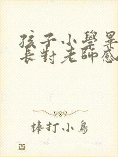 孩子小学毕业家长对老师感谢语