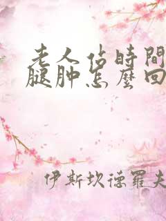 老人站时间长了腿肿怎么回事