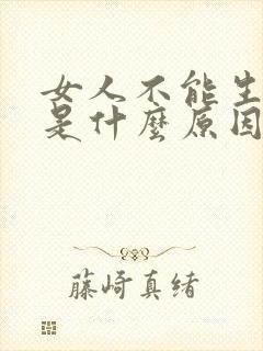 女人不能生小孩是什么原因