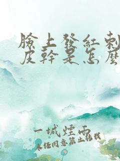 脸上发红刺痒脱皮干是怎么回事