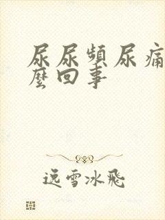 尿尿频尿痛是怎么回事