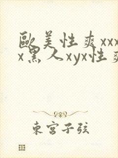 欧美性爽xxxx黑人xyx性爽