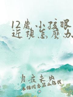 12岁小孩眼睛近视怎么办才能恢复