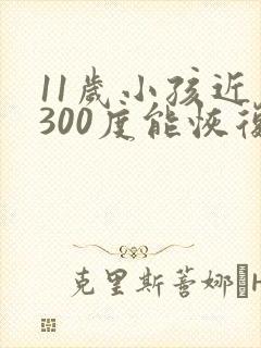 11岁小孩近视300度能恢复吗