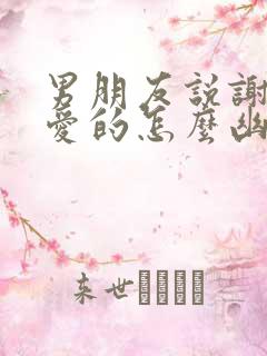 男朋友说谢谢亲爱的怎么幽默回复