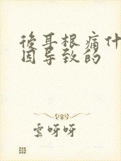 后耳根痛什么原因导致的