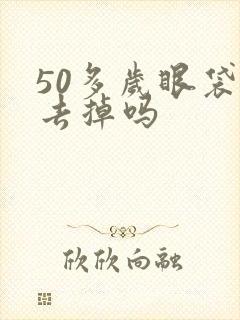 50多岁眼袋能去掉吗