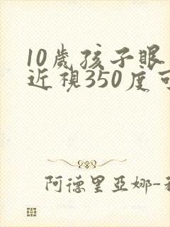 10岁孩子眼睛近视350度可以恢复视力吗