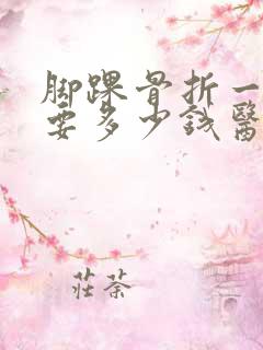 脚踝骨折一般需要多少钱医疗费