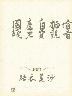 国产自拍偷拍在线免费观看