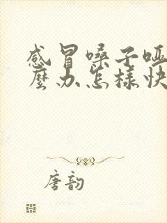 感冒嗓子哑了怎么办怎样快速恢复