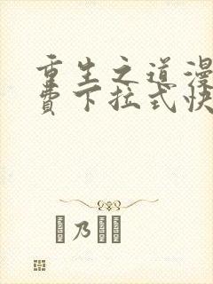 重生之道漫画免费下拉式快看漫画