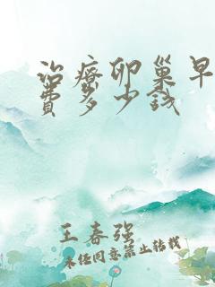 治疗卵巢早衰花费多少钱