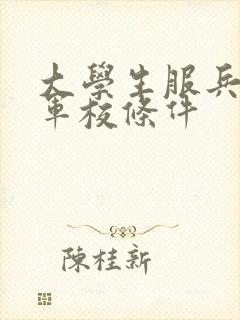 大学生服兵役考军校条件