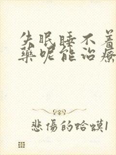 失眠睡不着吃啥药呢能治疗