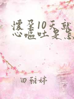 怀孕10天就恶心呕吐是怎么回事