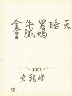 金牛男睡天蝎女会腻吗