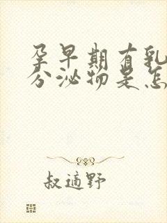 孕早期有乳白色分泌物是怎么回事