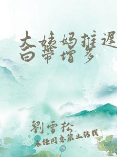 大姨妈推迟十天白带增多