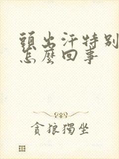 头出汗特别厉害怎么回事